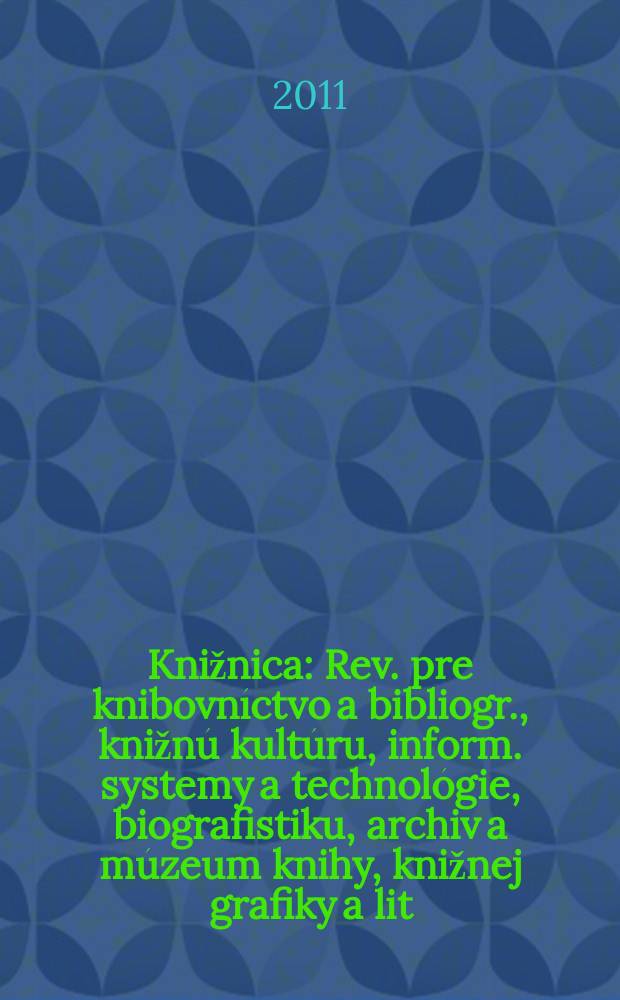 Knižnica : Rev. pre knibovníctvo a bibliogr., knižnú kultúru, inform. systemy a technológie, biografistiku, archiv a múzeum knihy, knižnej grafiky a lit. pamiatok. Roč. 12 2011, č. 5