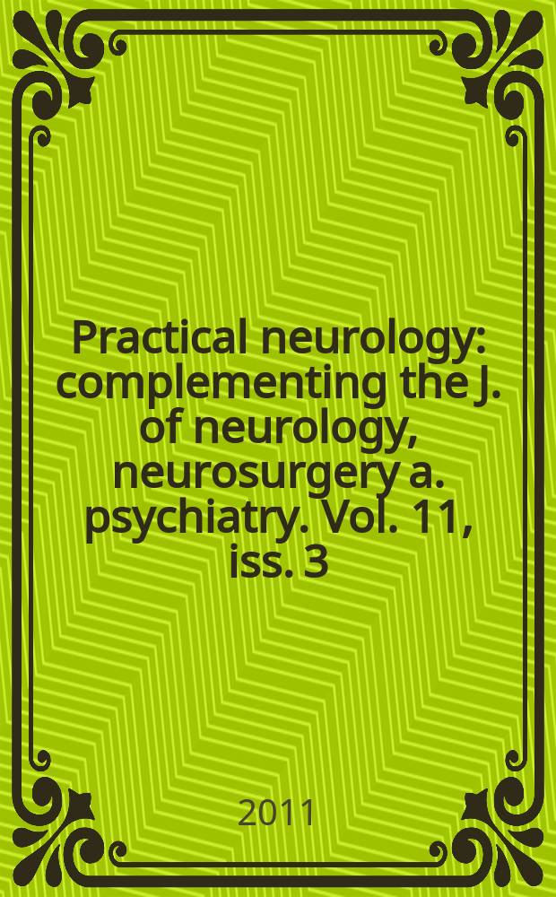 Practical neurology : complementing the J. of neurology, neurosurgery a. psychiatry. Vol. 11, iss. 3