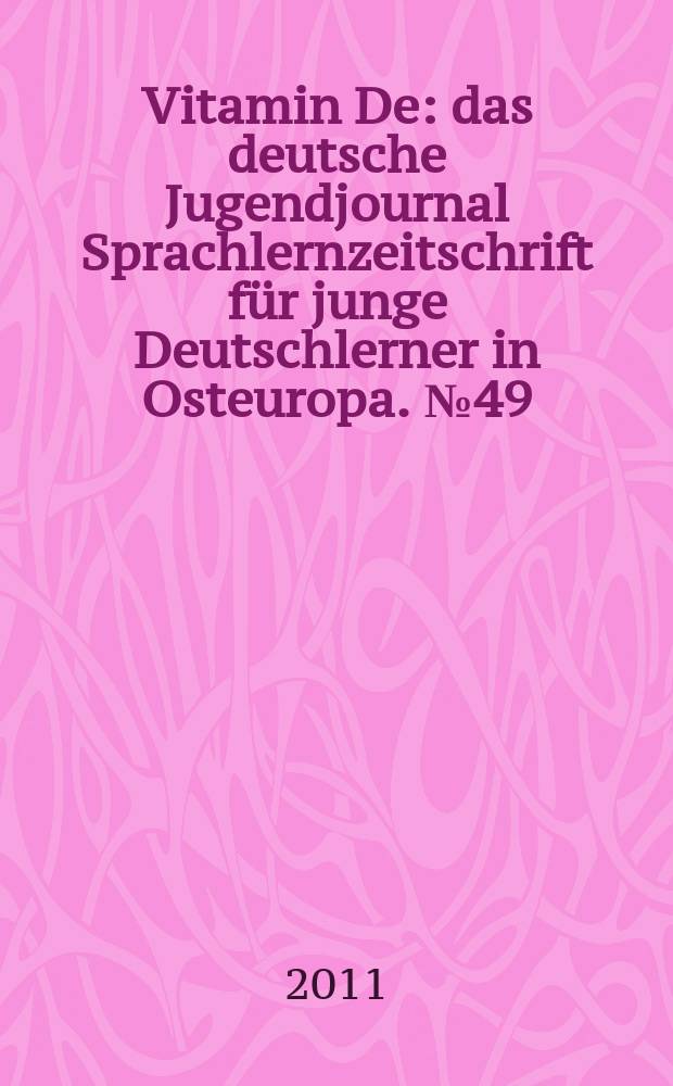 Vitamin De : das deutsche Jugendjournal Sprachlernzeitschrift für junge Deutschlerner in Osteuropa. № 49