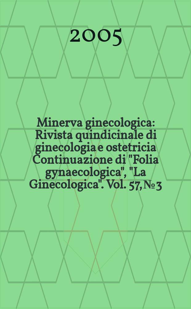 Minerva ginecologica : Rivista quindicinale di ginecologia e ostetricia Continuazione di "Folia gynaecologica", "La Ginecologica". Vol. 57, № 3