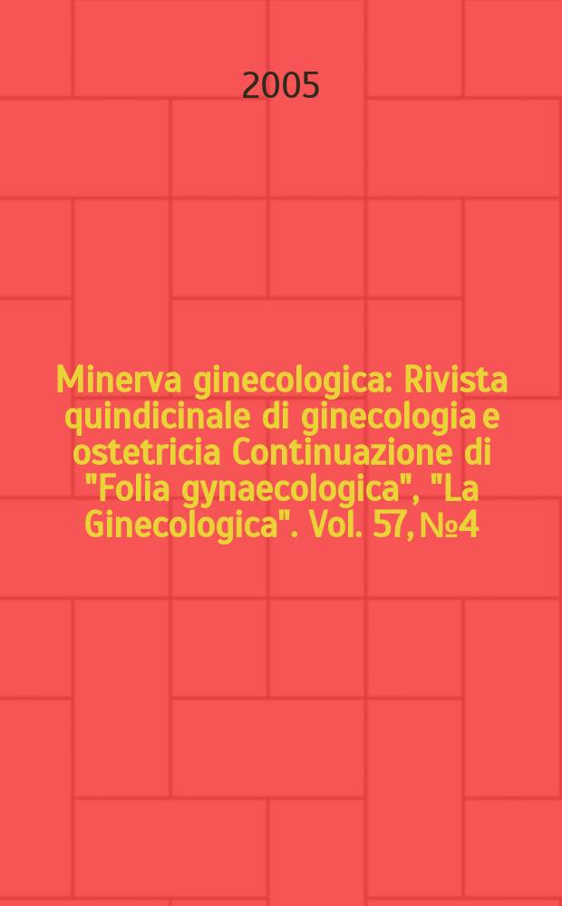 Minerva ginecologica : Rivista quindicinale di ginecologia e ostetricia Continuazione di "Folia gynaecologica", "La Ginecologica". Vol. 57, № 4