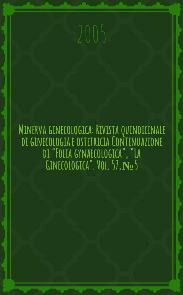 Minerva ginecologica : Rivista quindicinale di ginecologia e ostetricia Continuazione di "Folia gynaecologica", "La Ginecologica". Vol. 57, № 5
