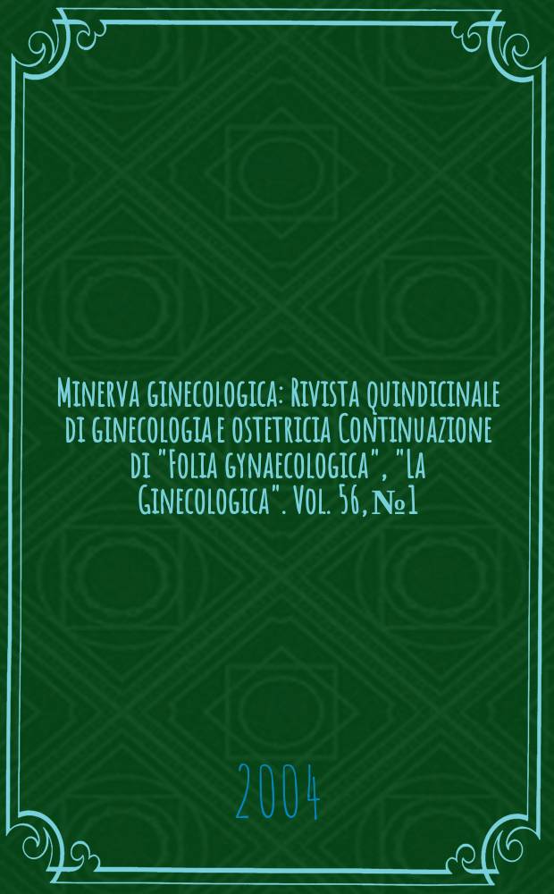 Minerva ginecologica : Rivista quindicinale di ginecologia e ostetricia Continuazione di "Folia gynaecologica", "La Ginecologica". Vol. 56, № 1