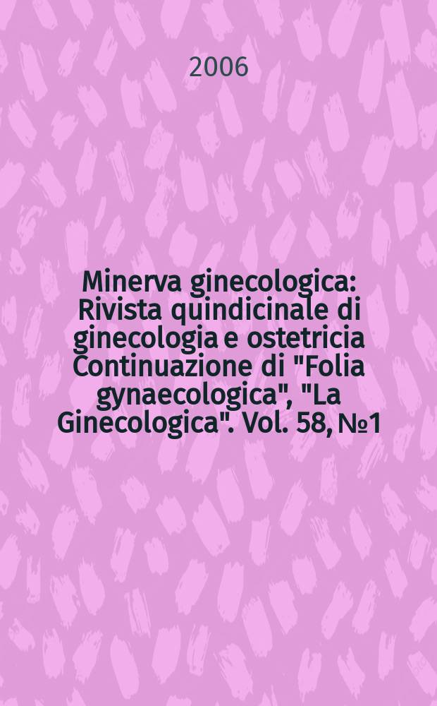 Minerva ginecologica : Rivista quindicinale di ginecologia e ostetricia Continuazione di "Folia gynaecologica", "La Ginecologica". Vol. 58, № 1