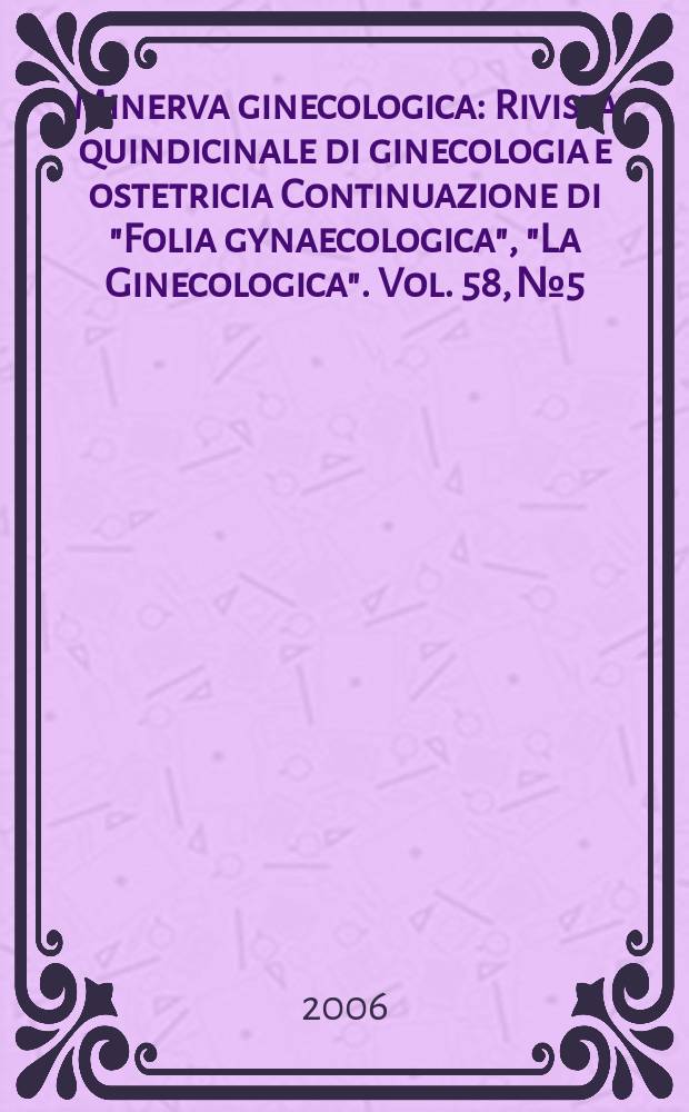 Minerva ginecologica : Rivista quindicinale di ginecologia e ostetricia Continuazione di "Folia gynaecologica", "La Ginecologica". Vol. 58, № 5
