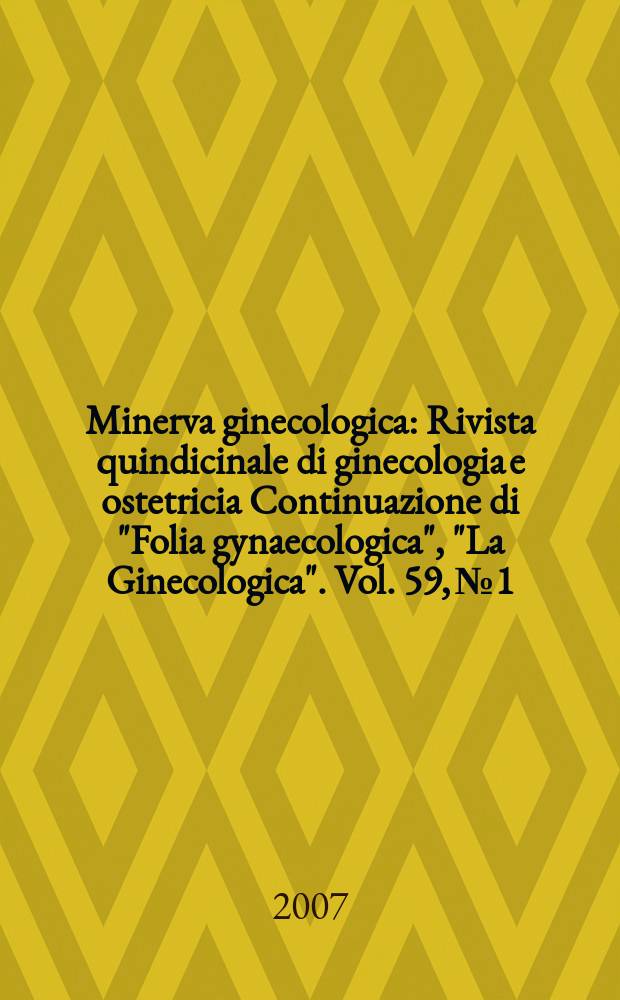 Minerva ginecologica : Rivista quindicinale di ginecologia e ostetricia Continuazione di "Folia gynaecologica", "La Ginecologica". Vol. 59, № 1