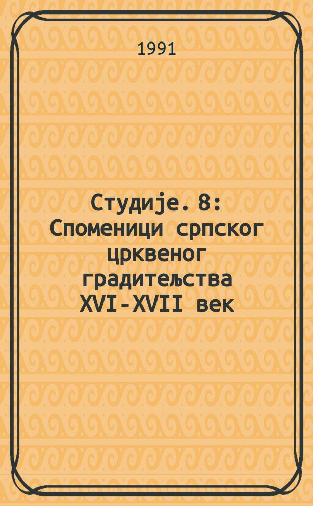 Студиjе. 8 : Споменици српског црквеног градитељства XVI-XVII век = Памятники сербской церковной архитектуры 16 - 17 век