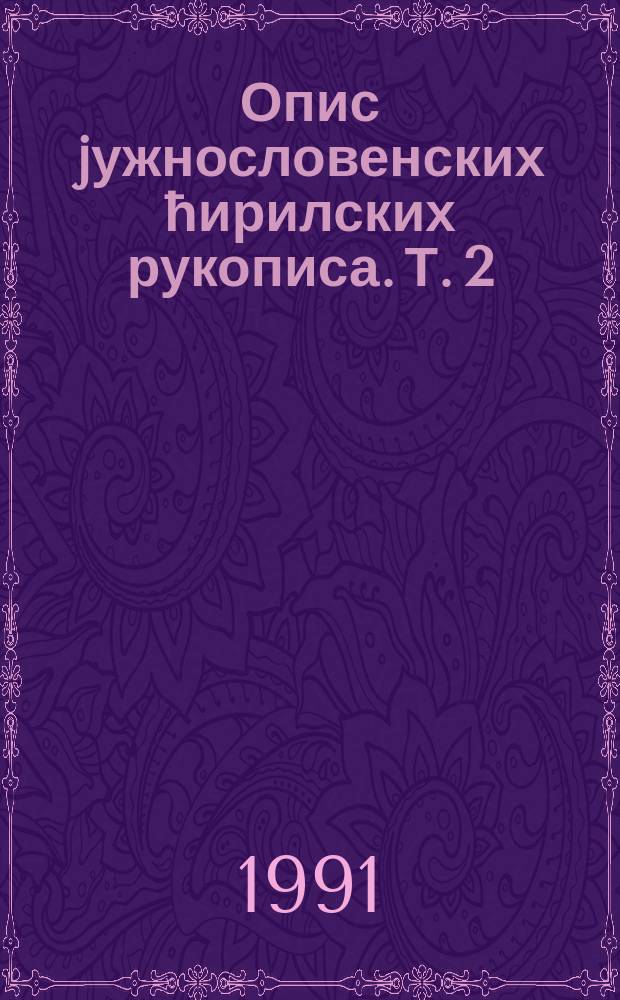Опис jужнословенских ћирилских рукописа. Т. 2 : Опис ћирилских рукописа Народне библиотеке Србиjе = Описание кириллических рукописей Народной библиотеки Сербии
