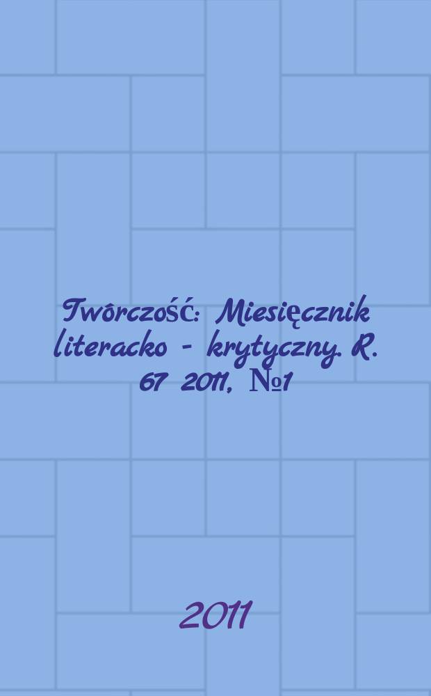 Twórczość : Miesięcznik literacko - krytyczny. R. 67 2011, № 1(782)