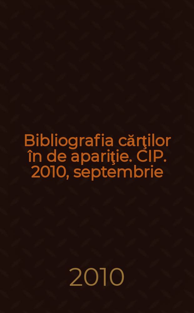 Bibliografia cărţilor în de apariţie. CIP. 2010, septembrie