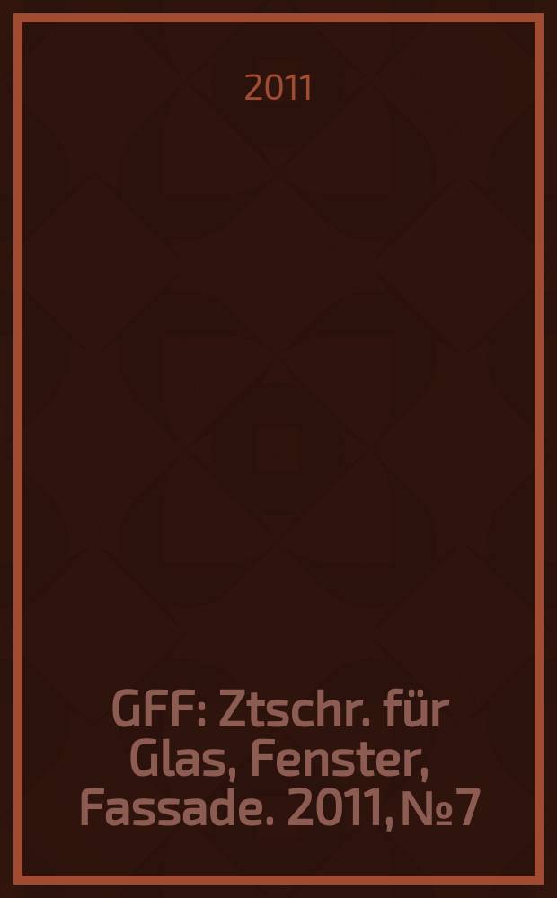 GFF : Ztschr. für Glas, Fenster, Fassade. 2011, № 7/8