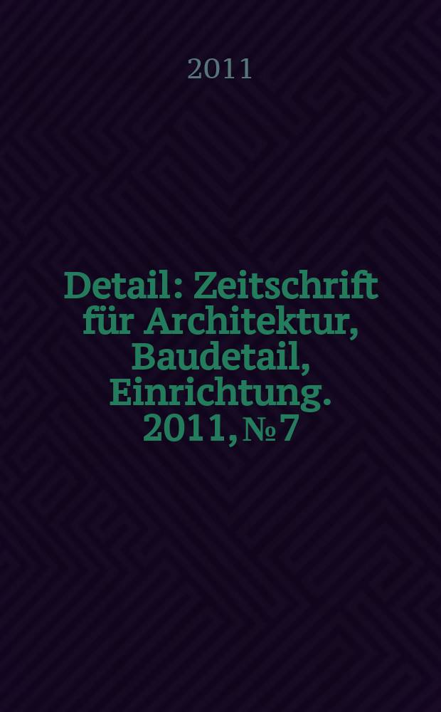 Detail : Zeitschrift für Architektur, Baudetail, Einrichtung. 2011, № 7/8
