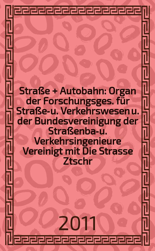 Straße + Autobahn : Organ der Forschungsges. für Straßen- u. Verkehrswesen u. der Bundesvereinigung der Straßenbau- u. Verkehrsingenieure Vereinigt mit Die Strasse Ztschr. für Forschung u. Praxis des Straßenwesens Ztschr. für Straßen- u. Brückenbau . Straßenplanung. Straßenbetribstechnik. Jg. 62 2011, № 7