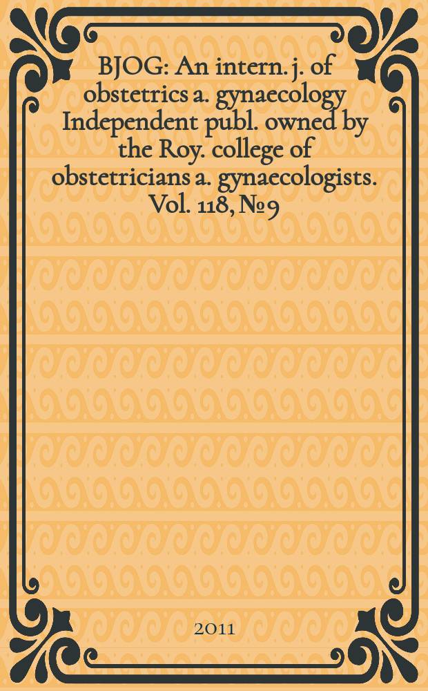 BJOG : An intern. j. of obstetrics a. gynaecology [Independent publ. owned by the Roy. college of obstetricians a. gynaecologists]. Vol. 118, № 9