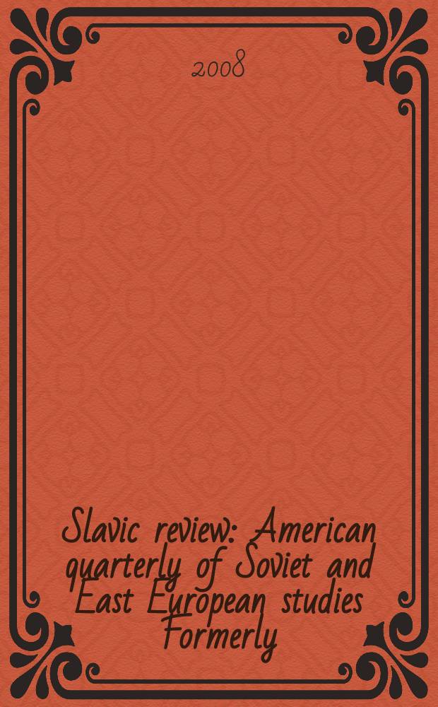 Slavic review : American quarterly of Soviet and East European studies Formerly: the American Slavic and East European review. Vol. 67, № 3