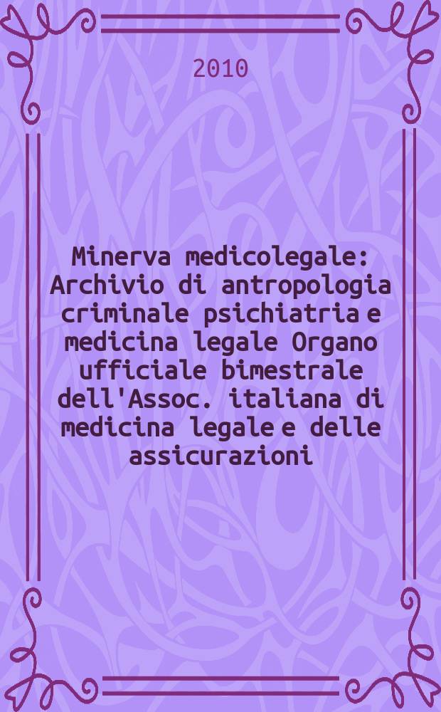 Minerva medicolegale : Archivio di antropologia criminale psichiatria e medicina legale Organo ufficiale bimestrale dell'Assoc. italiana di medicina legale e delle assicurazioni. Vol. 130, № 4