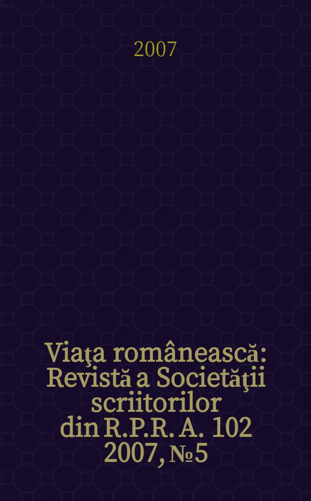 Viaţa rom&acirc;nească : Revistă a Societăţii scriitorilor din R.P.R. A. 102 2007, № 5