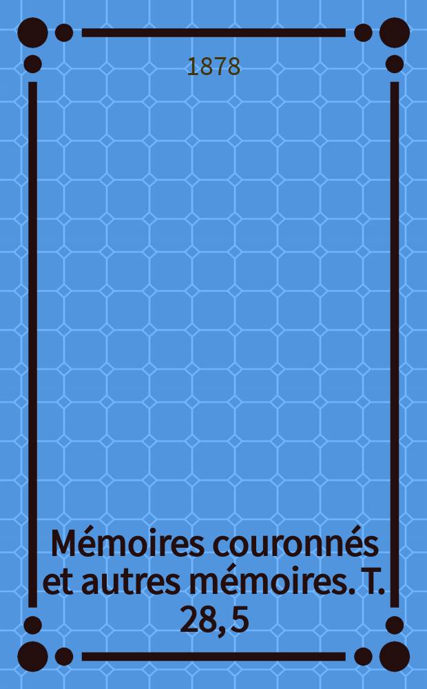 Mémoires couronnés et autres mémoires. T. 28, 5 : Mémoire historique sur la persistance du caractère national des Belges = Историческая память о сохранении национального характера бельгийцев