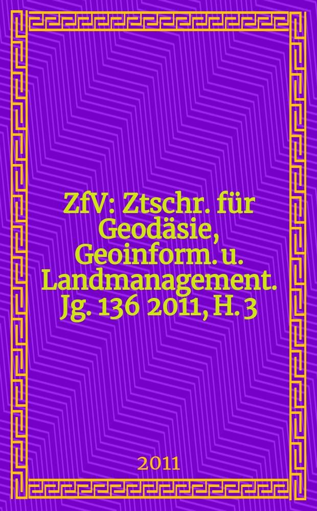 ZfV : Ztschr. für Geodäsie ,Geoinform. u. Landmanagement. Jg. 136 2011, H. 3