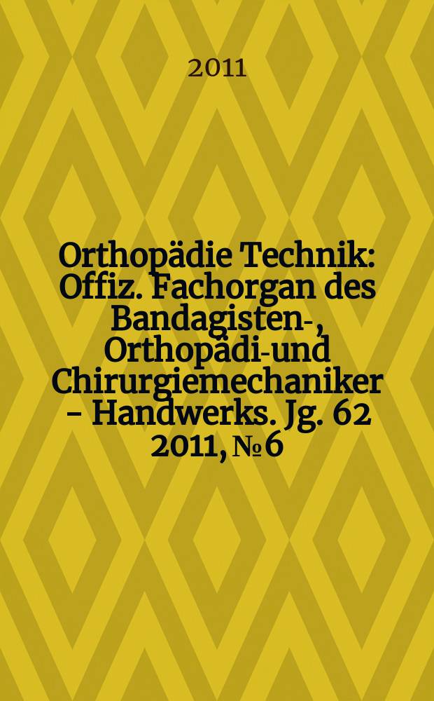 Orthopädie Technik : Offiz. Fachorgan des Bandagisten-, Orthopädie- und Chirurgiemechaniker - Handwerks. Jg. 62 2011, № 6