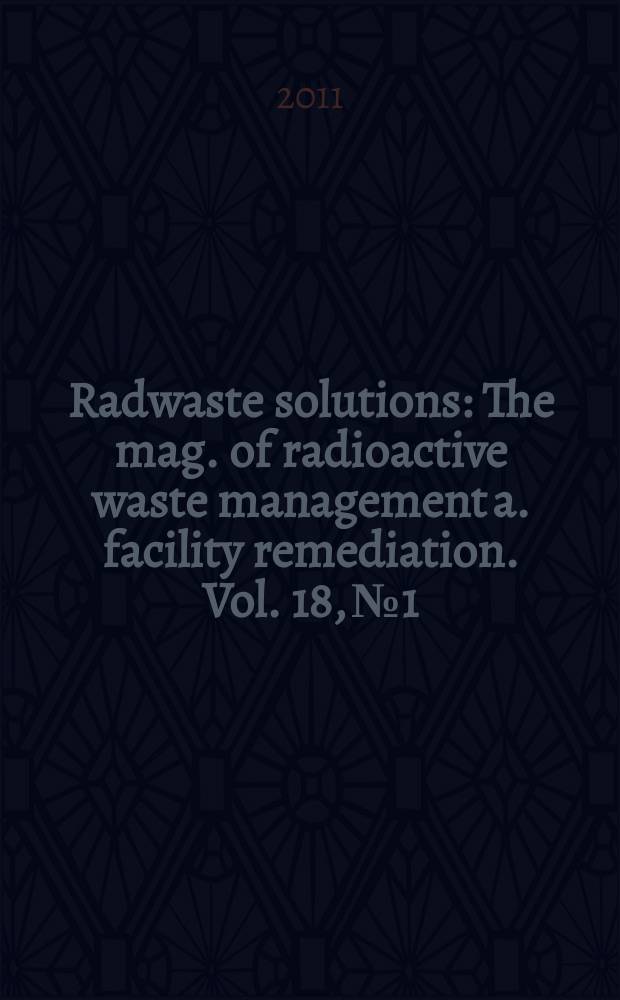 Radwaste solutions : The mag. of radioactive waste management a. facility remediation. Vol. 18, № 1