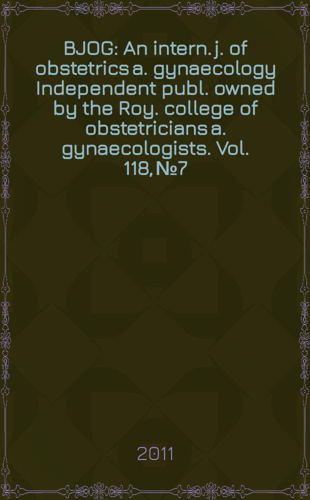 BJOG : An intern. j. of obstetrics a. gynaecology [Independent publ. owned by the Roy. college of obstetricians a. gynaecologists]. Vol. 118, № 7