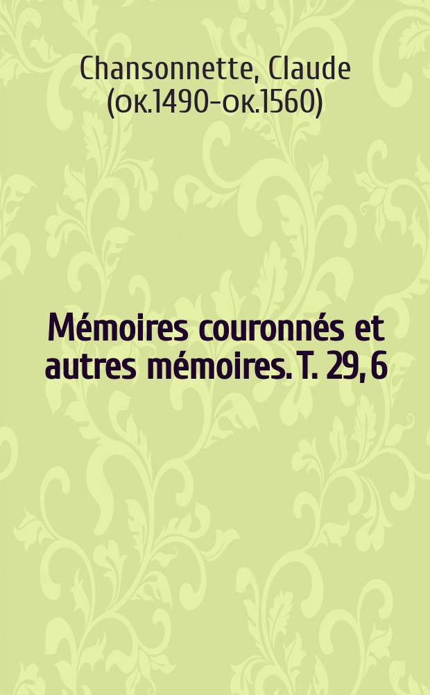 Mémoires couronnés et autres mémoires. T. 29, 6 : Claude Chansonnettte, juristconsulte messin, et ses lettres inédites