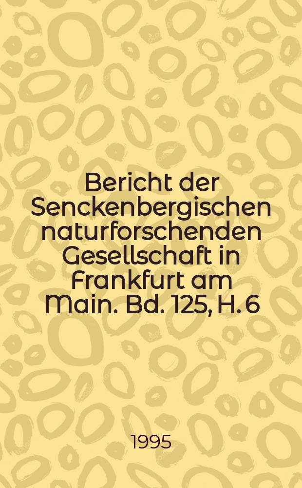 ... Bericht der Senckenbergischen naturforschenden Gesellschaft in Frankfurt am Main. Bd. 125, H. 6