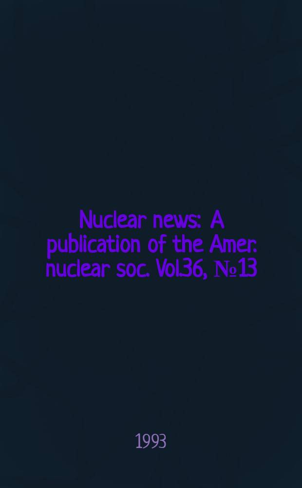 Nuclear news : A publication of the Amer. nuclear soc. Vol.36, №13