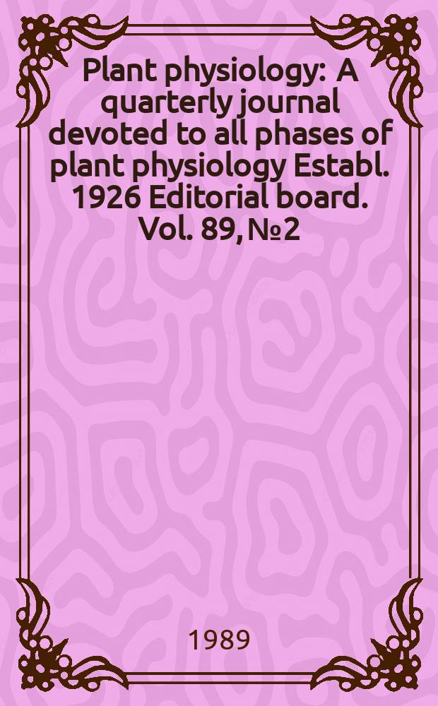 Plant physiology : A quarterly journal devoted to all phases of plant physiology Establ. 1926 Editorial board. Vol. 89, № 2