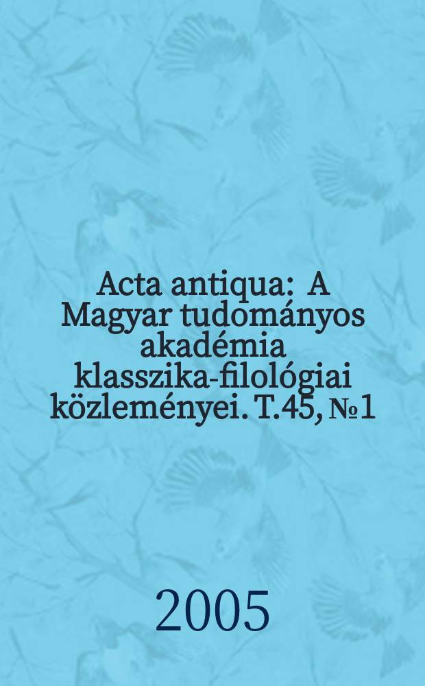 Acta antiqua : A Magyar tudományos akadémia klasszika-filológiai közleményei. T.45, № 1