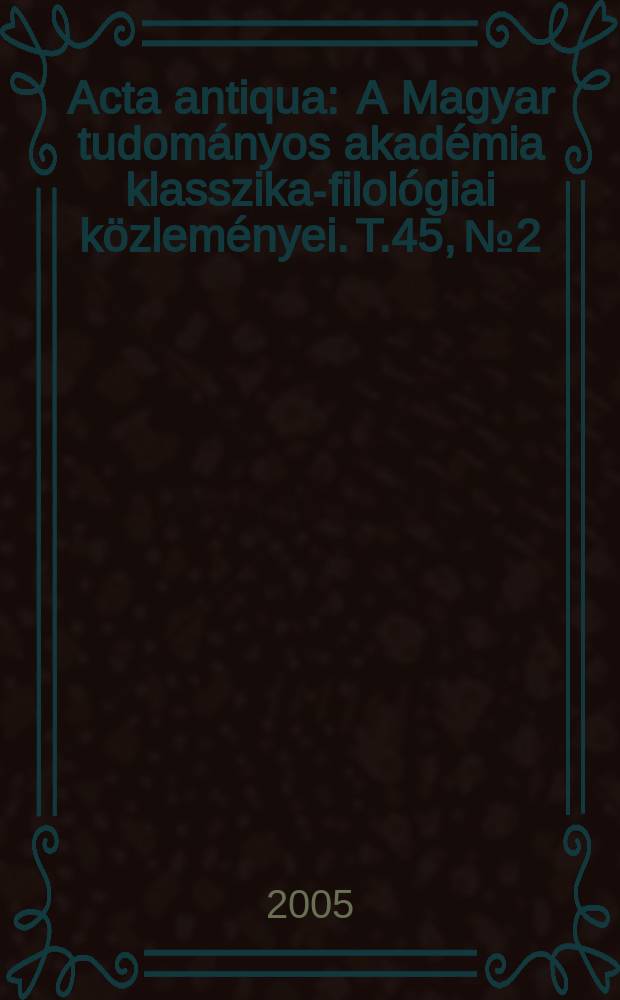 Acta antiqua : A Magyar tudományos akadémia klasszika-filológiai közleményei. T.45, № 2