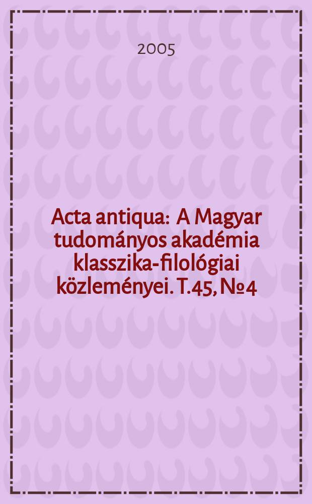 Acta antiqua : A Magyar tudományos akadémia klasszika-filológiai közleményei. T.45, № 4