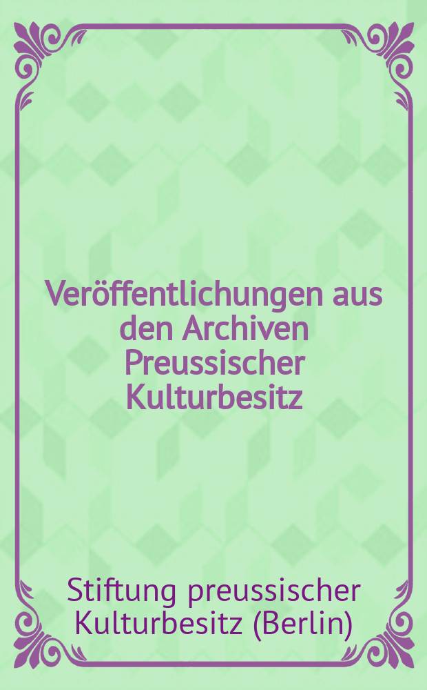 Veröffentlichungen aus den Archiven Preussischer Kulturbesitz = Публикации из архивов Фонда Прусского культурного наследия