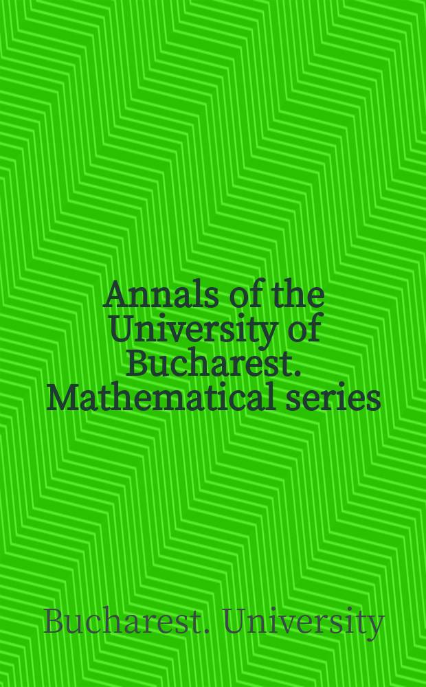 Annals of the University of Bucharest. Mathematical series : formely Analele Universitǎţi Bucureşti. Matematicǎ