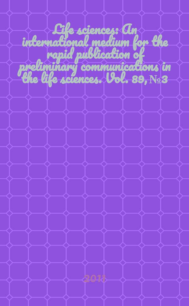 Life sciences : An international medium for the rapid publication of preliminary communications in the life sciences. Vol. 89, № 3/4