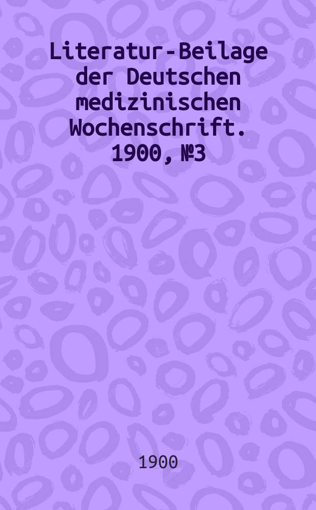 Literatur-Beilage der Deutschen medizinischen Wochenschrift. 1900, № 3
