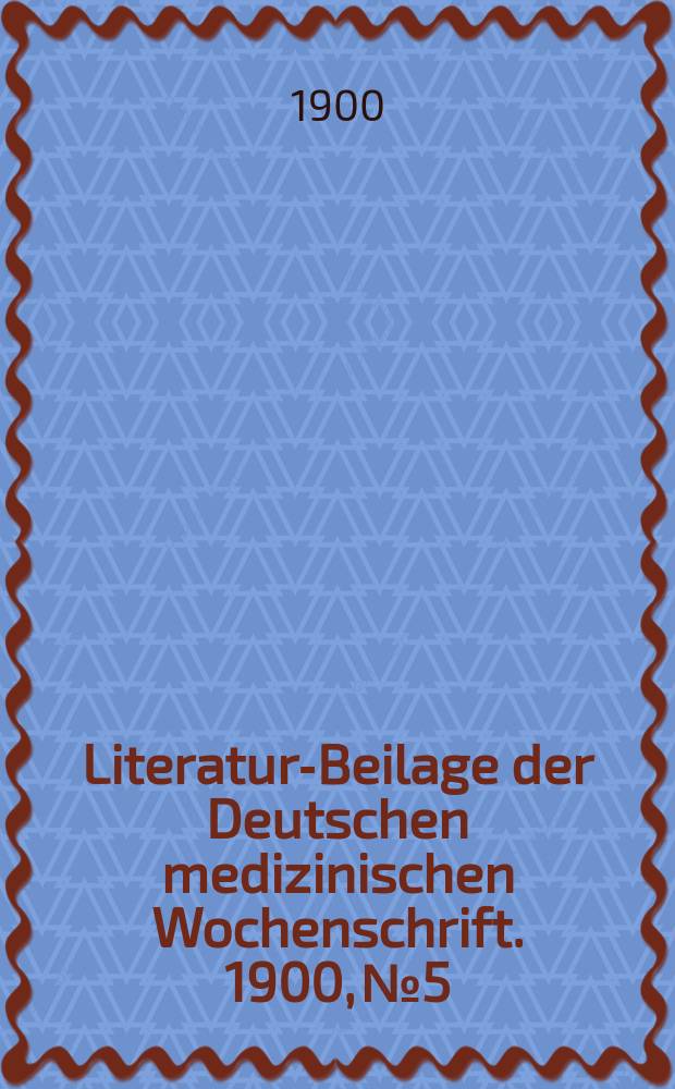 Literatur-Beilage der Deutschen medizinischen Wochenschrift. 1900, № 5