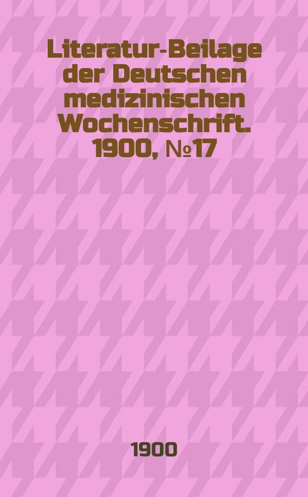 Literatur-Beilage der Deutschen medizinischen Wochenschrift. 1900, № 17
