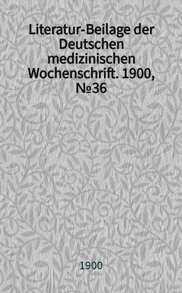 Literatur-Beilage der Deutschen medizinischen Wochenschrift. 1900, № 36