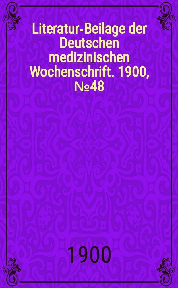 Literatur-Beilage der Deutschen medizinischen Wochenschrift. 1900, № 48