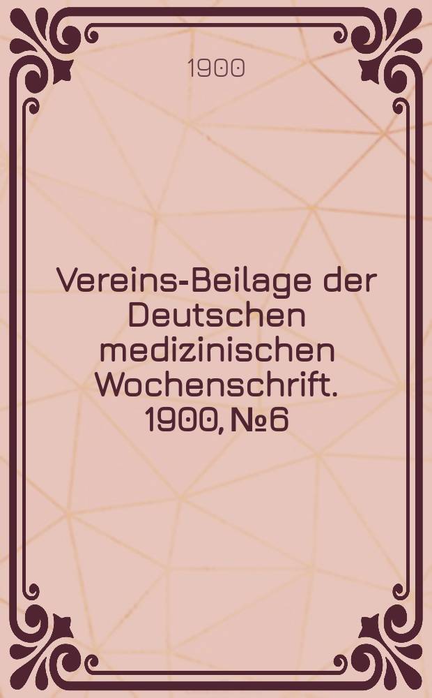 Vereins-Beilage der Deutschen medizinischen Wochenschrift. 1900, № 6