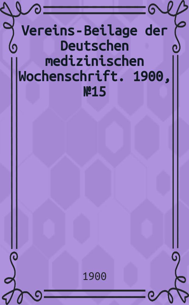 Vereins-Beilage der Deutschen medizinischen Wochenschrift. 1900, № 15
