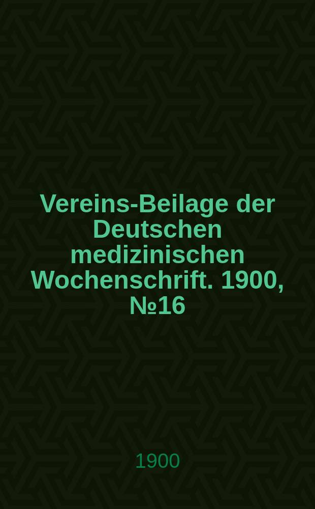 Vereins-Beilage der Deutschen medizinischen Wochenschrift. 1900, № 16