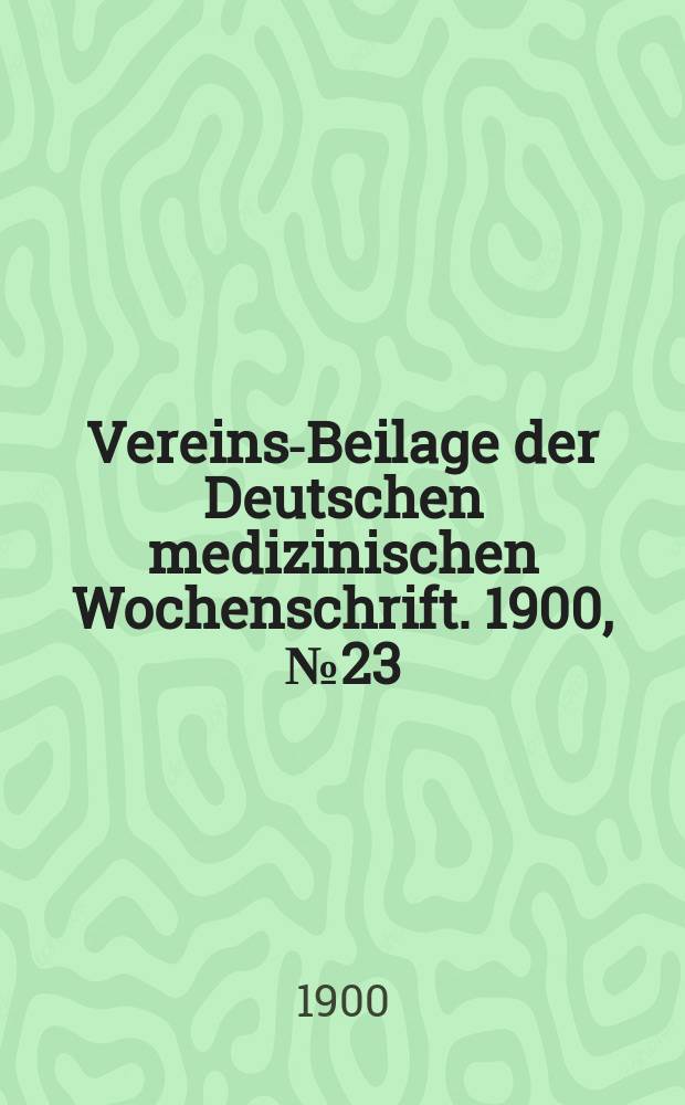 Vereins-Beilage der Deutschen medizinischen Wochenschrift. 1900, № 23