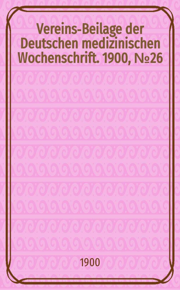 Vereins-Beilage der Deutschen medizinischen Wochenschrift. 1900, № 26