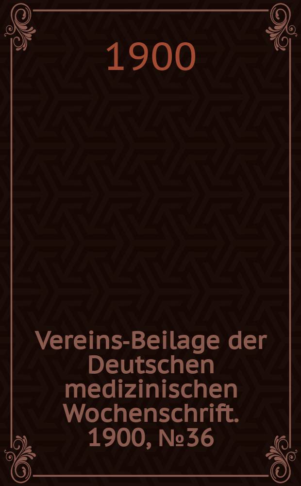 Vereins-Beilage der Deutschen medizinischen Wochenschrift. 1900, № 36