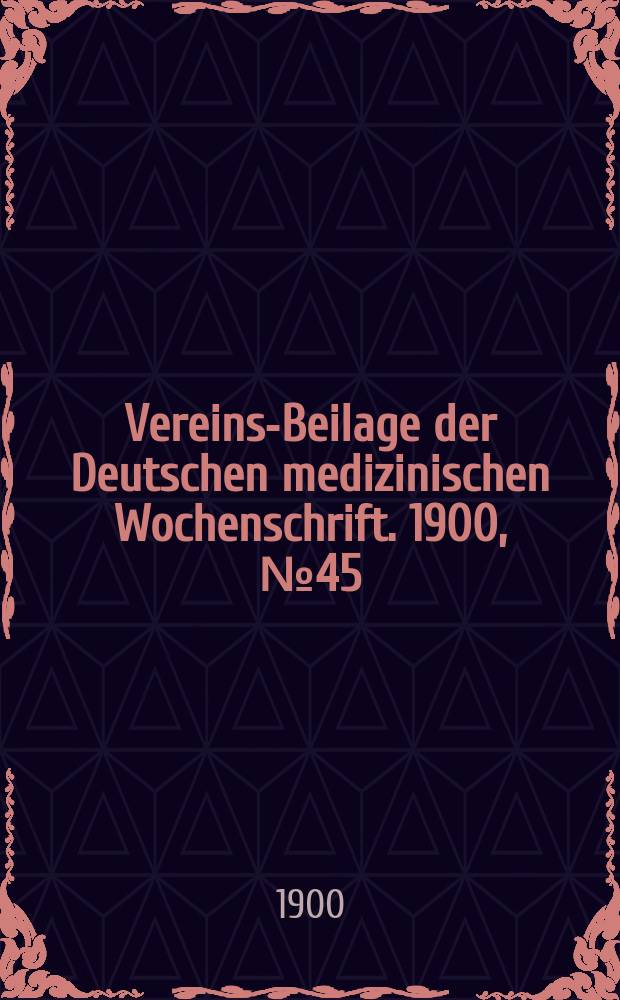 Vereins-Beilage der Deutschen medizinischen Wochenschrift. 1900, № 45