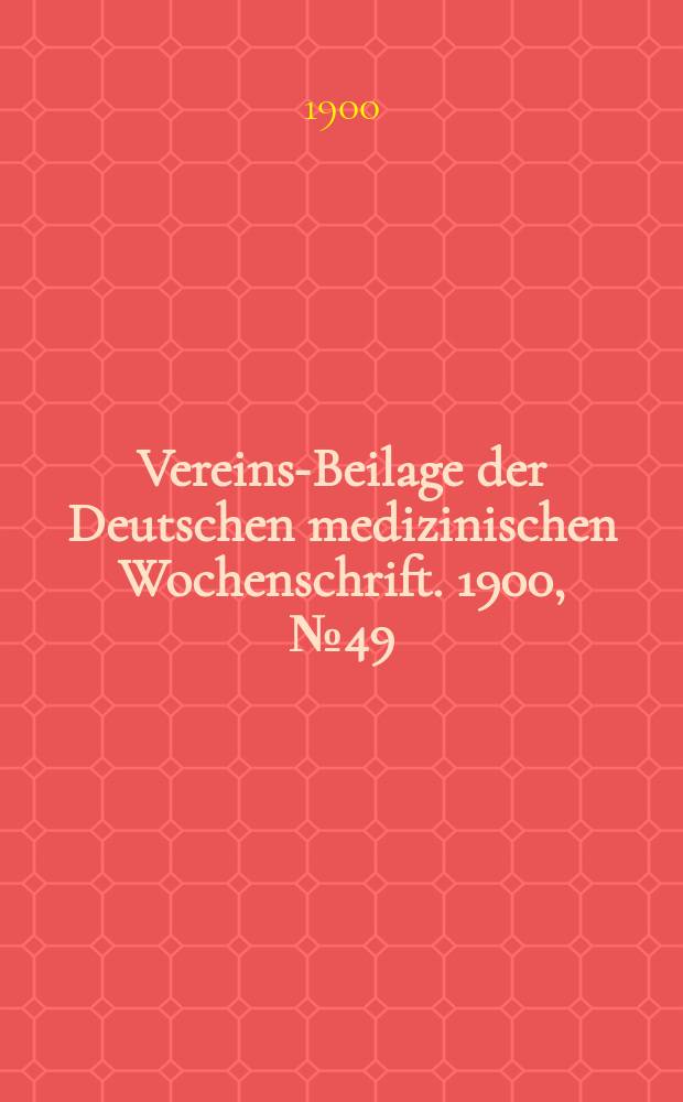 Vereins-Beilage der Deutschen medizinischen Wochenschrift. 1900, № 49