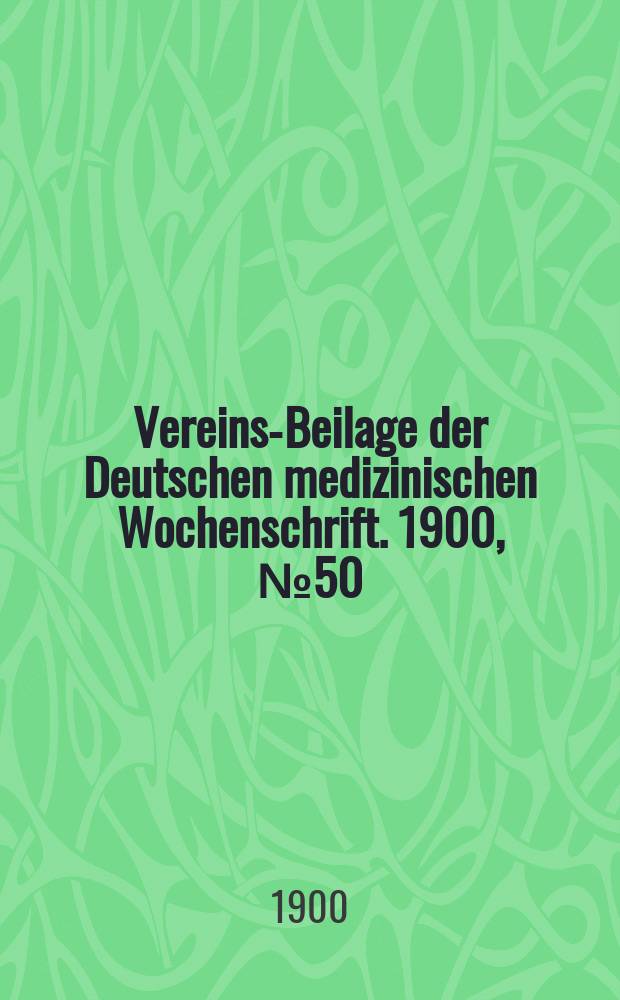 Vereins-Beilage der Deutschen medizinischen Wochenschrift. 1900, № 50